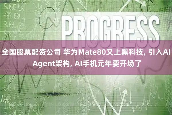 全国股票配资公司 华为Mate80又上黑科技, 引入AI Agent架构, AI手机元年要开场了