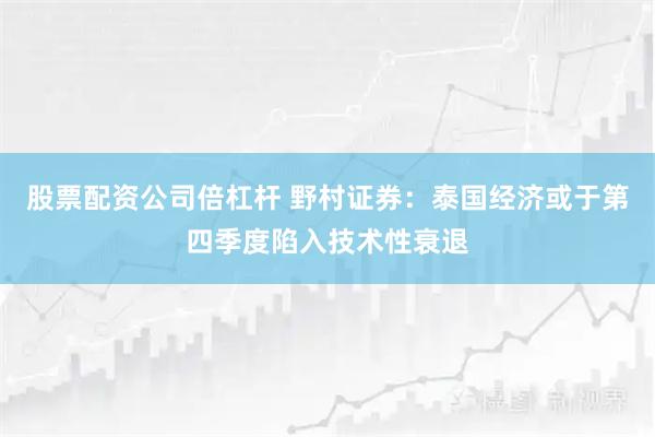 股票配资公司倍杠杆 野村证券：泰国经济或于第四季度陷入技术性衰退