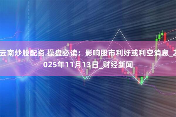 云南炒股配资 操盘必读：影响股市利好或利空消息_2025年11月13日_财经新闻