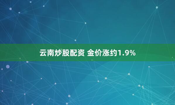 云南炒股配资 金价涨约1.9%