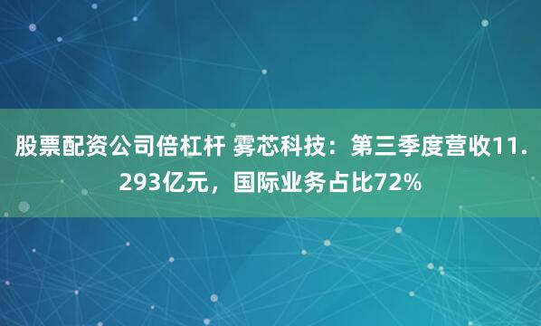 股票配资公司倍杠杆 雾芯科技：第三季度营收11.293亿元，国际业务占比72%