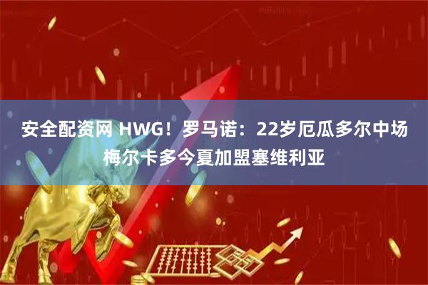 安全配资网 HWG！罗马诺：22岁厄瓜多尔中场梅尔卡多今夏加盟塞维利亚