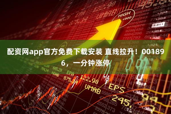 配资网app官方免费下载安装 直线拉升！001896，一分钟涨停